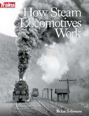 How Steam Locomotives Work de Brian Solomon