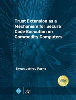 Trust Extension as a Mechanism for Secure Code Execution on Commodity Computers de Bryan Jeffrey Parno