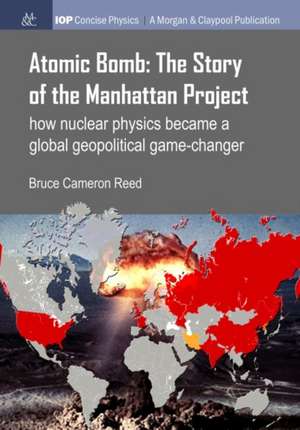 Atomic Bomb: How Nuclear Physics Became a Global Geopolitical Game-Changer de Bruce Cameron Reed