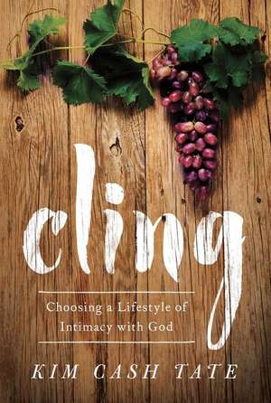 Cling: Choosing a Lifestyle of Intimacy with God de Kim Cash Tate