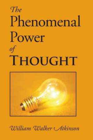 The Phenomenal Power of Thought: A New Collection de William Walker Atkinson