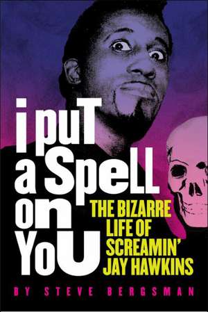 I Put A Spell On You: The Bizarre Life of Screamin' Jay Hawkins de Steve Bergsman