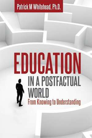 Education in a Postfactual World de Patrick M. Whitehead