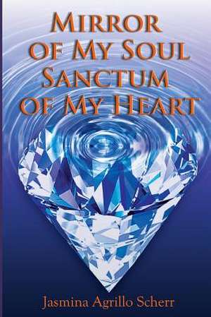 Mirror of My Soul, Sanctum of My Heart de Jasmina Agrillo Scherr