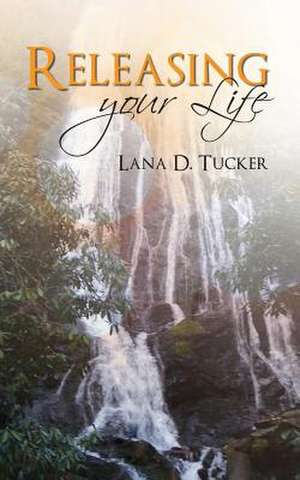 Releasing Your Life de Lana D. Tucker