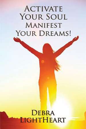 Activate Your Soul, Manifest Your Dreams! de Debra Lightheart