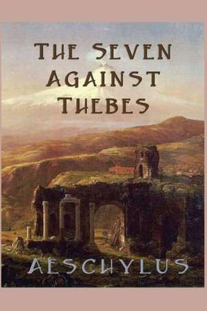 The Seven Against Thebes de Aeschylus Aeschylus