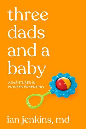 Three Dads And A Baby: Adventures in Modern Parenting de Ian Jenkins MD