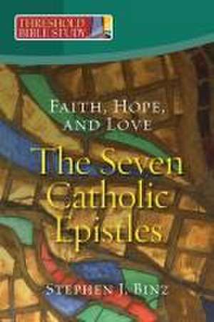 Faith, Hope, and Love - The Seven Catholic Epistles de Stephen J Binz