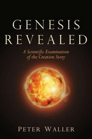 Genesis Revealed: A Scientific Examination of the Creation Story de Peter Waller