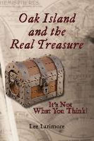 Oak Island and the Real Treasure: It's Not What You Think! de Lee Larimore