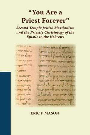 You Are a Priest Forever: Second Temple Jewish Messianism and the Priestly Christology of the Epistle to the Hebrews de Eric F. Mason