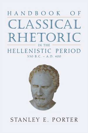 Handbook of Classical Rhetoric in the Hellenistic Period (330 B.C. - A.D. 400) de Stanley E. Porter