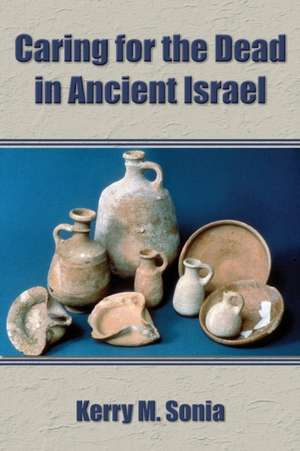 Caring for the Dead in Ancient Israel de Kerry M. Sonia