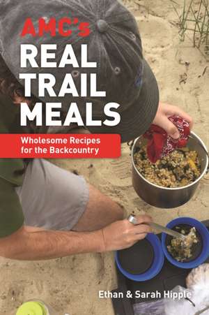 AMC's Real Trail Meals: Wholesome Recipes for the Backcountry de Ethan Hipple