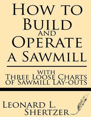 How to Build and Operate a Sawmill de Leonard L. Shertzer