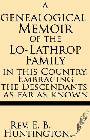 A Genealogical Memoir of the Lo-Lathrop Family in This Country, Embracing the Descendants, as Far as Known de Rev E. B. Huntington