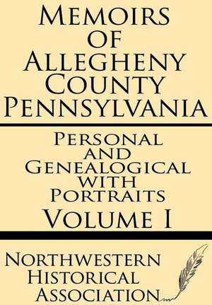 Memoirs of Allegheny County Pennsylvania Volume I--Personal and Genealogical with Portraits de Northwestern Historical Association