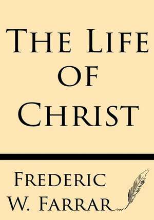 The Life of Christ de Frederic W. Farrar