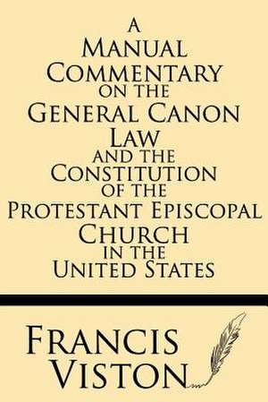 A Manual Commentary on the General Canon Law and the Constitution of the Protestant Episcopal Church in the United States de Francis Viston