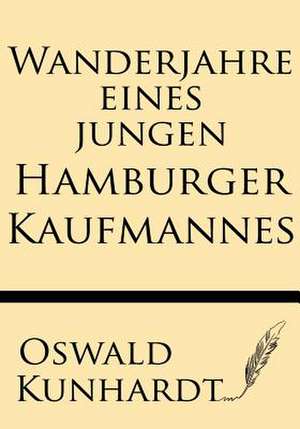 Wanderjahre Eines Jungen Hamburger Kaufmannes de Oswald Kunhardt