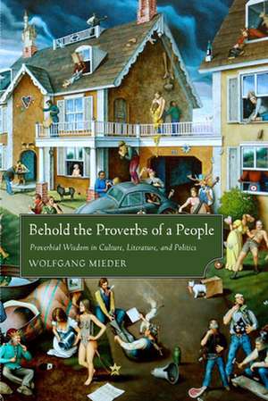 Behold the Proverbs of a People: Proverbial Wisdom in Culture, Literature, and Politics de Wolfgang Mieder