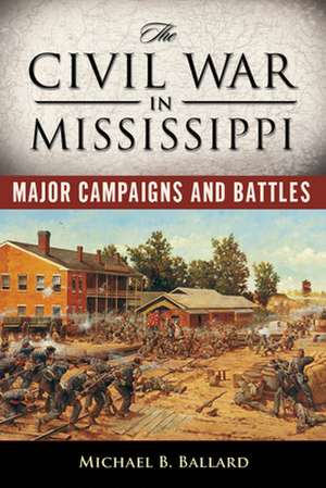 The Civil War in Mississippi: Major Campaigns and Battles de Michael B. Ballard