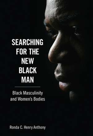 Searching for the New Black Man: Black Masculinity and Women's Bodies de Ronda C. Henry Anthony