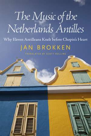 The Music of the Netherlands Antilles: Why Eleven Antilleans Knelt Before Chopin's Heart de Jan Brokken