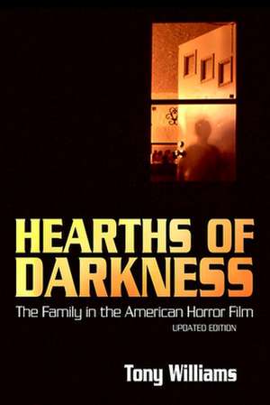 Hearths of Darkness: The Family in the American Horror Film, Updated Edition de Tony Williams