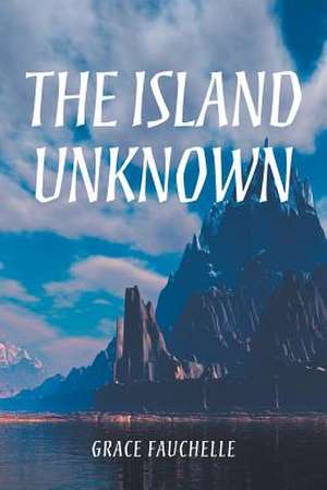 The Island Unknown de Grace Fauchelle