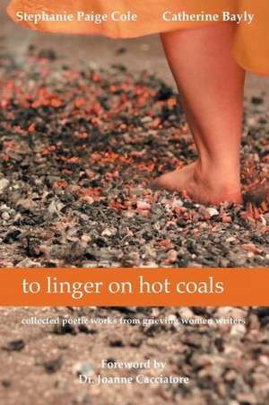 To Linger on Hot Coals: Collected Poetic Works from Grieving Women Writers de Stephanie Paige Cole