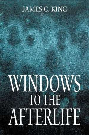 Windows to the Afterlife de James C. King