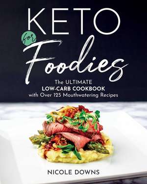 Keto for Foodies: The Ultimate Low-Carb Cookbook with over 125 Mouthwatering Recipes de Nicole Downs