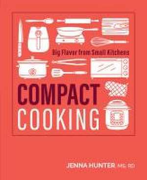 Compact Cooking: Big Flavor from Small Kitchens de Jenna Hunter