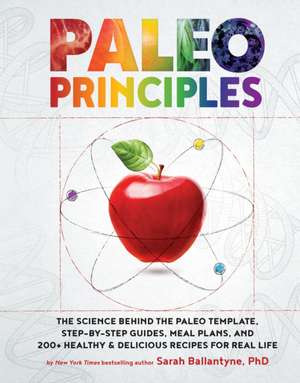 Paleo Principles: The Science Behind the Paleo Template, Step-by-Step Guides, Meal Plans, and 200 + Healthy & Delicious Recipes for Real Life de Sarah Ballantyne