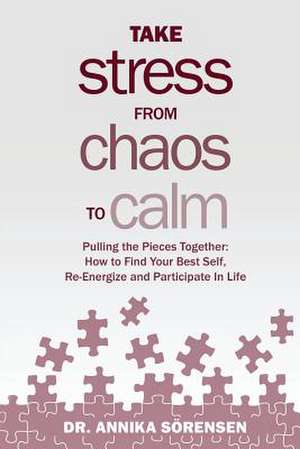 Take Stress from Chaos to Calm: How to Find Your Best Self, Re-Energize and Participate in Life de Annika Sorensen