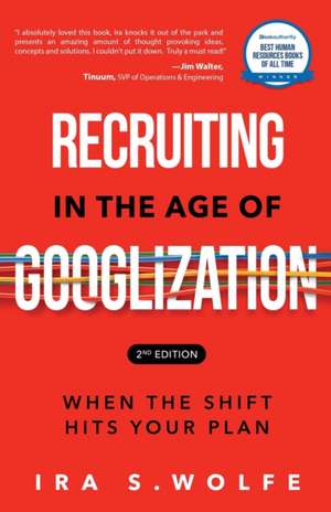 Recruiting in the Age of Googlization Second Edition de Ira S. Wolfe