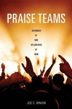 Praise Teams - Authorized by God, or Sanctified by Man de Joe C. Binion