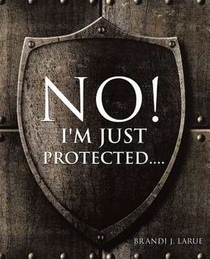 No! I'm Just Protected.... de Brandi J. Larue