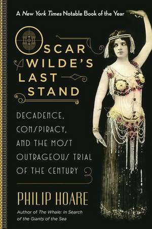 Oscar Wilde's Last Stand: Decadence, Conspiracy, and the Most Outrageous Trial of the Century de Philip Hoare