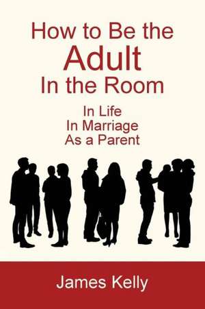 How to Be the Adult in the Room de James Kelly