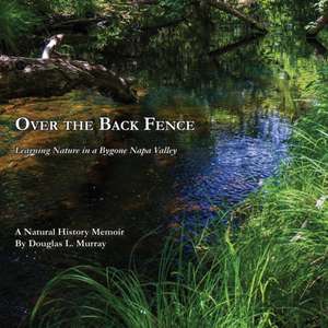 Over the Back Fence: Learning Nature in a Bygone Napa Valley de Douglas L. Murray