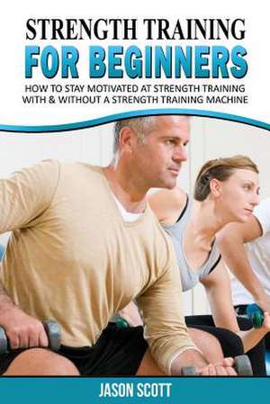 Strength Training for Beginners de Jason Scotts