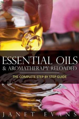 Essential Oils & Aromatherapy Reloaded de Janet Evans