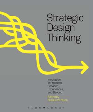 Strategic Design Thinking: Innovation in Products, Services, Experiences and Beyond de Natalie W. Nixon