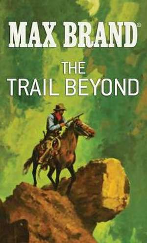 The Trail Beyond: A Western Story de Max Brand