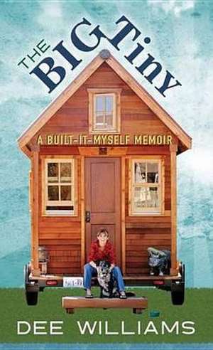 The Big Tiny: A Built-It-Myself Memoir de DEE WILLIAMS