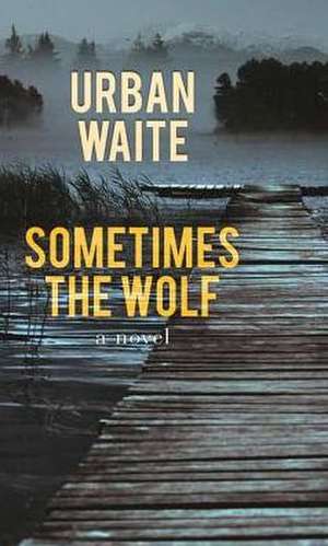 Sometimes the Wolf de Urban Waite