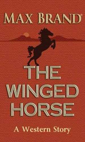 The Winged Horse: A Western Story de Max Brand